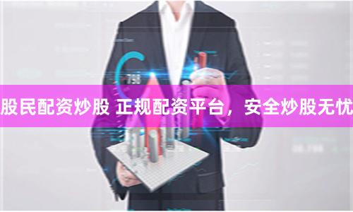 股民配資炒股 正規配資平臺，安全炒股無憂